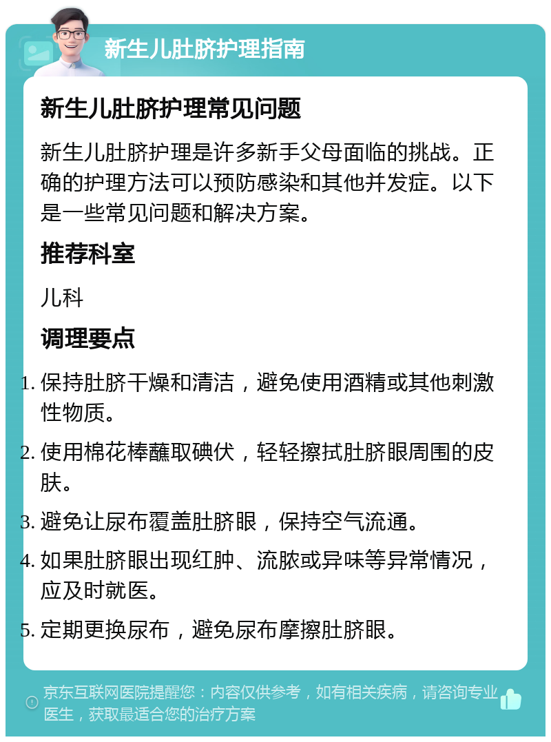 新生儿肚脐护理指南 新生儿肚脐护理常见问题 新生儿肚脐护理是许多新手父母面临的挑战。正确的护理方法可以预防感染和其他并发症。以下是一些常见问题和解决方案。 推荐科室 儿科 调理要点 保持肚脐干燥和清洁，避免使用酒精或其他刺激性物质。 使用棉花棒蘸取碘伏，轻轻擦拭肚脐眼周围的皮肤。 避免让尿布覆盖肚脐眼，保持空气流通。 如果肚脐眼出现红肿、流脓或异味等异常情况，应及时就医。 定期更换尿布，避免尿布摩擦肚脐眼。