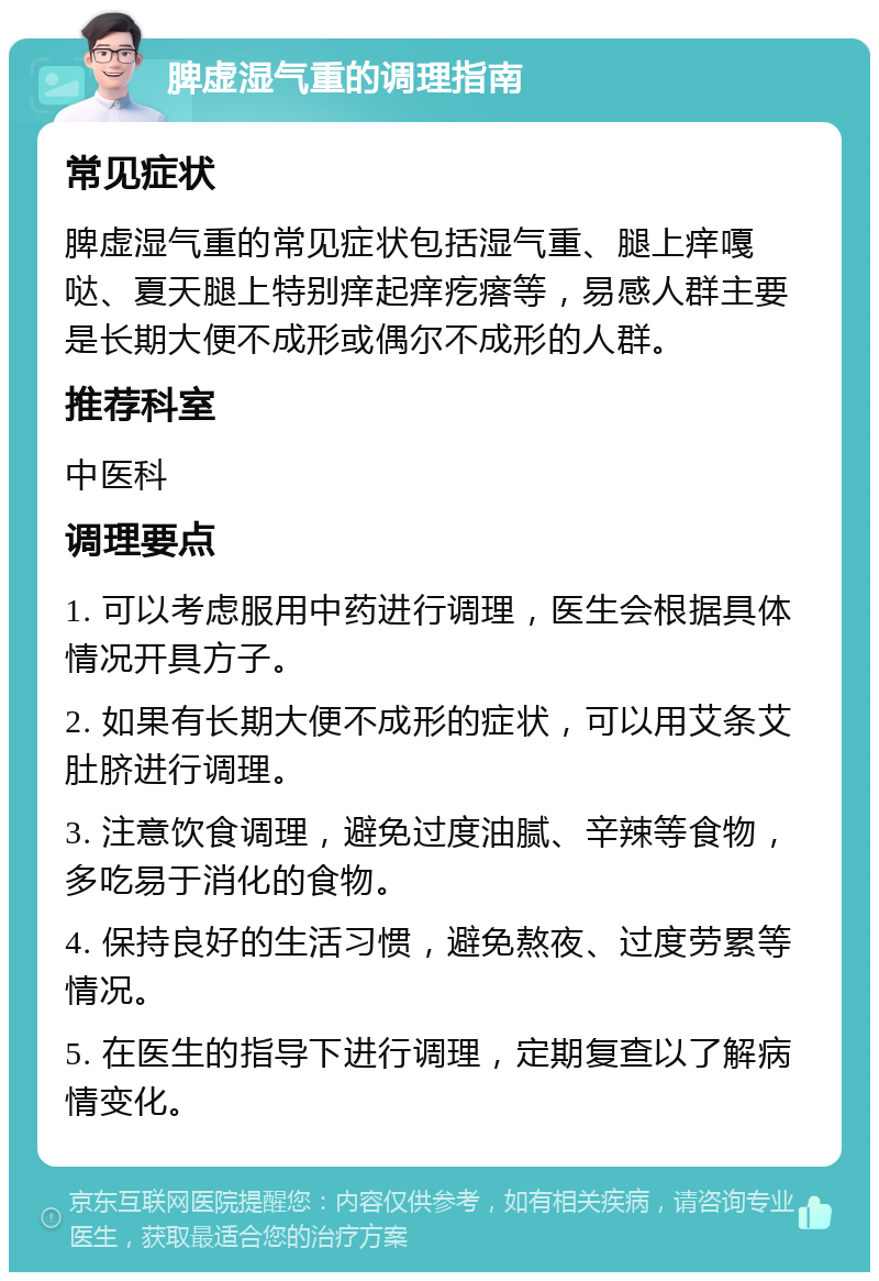 脾虚湿气重的调理指南 常见症状 脾虚湿气重的常见症状包括湿气重、腿上痒嘎哒、夏天腿上特别痒起痒疙瘩等，易感人群主要是长期大便不成形或偶尔不成形的人群。 推荐科室 中医科 调理要点 1. 可以考虑服用中药进行调理，医生会根据具体情况开具方子。 2. 如果有长期大便不成形的症状，可以用艾条艾肚脐进行调理。 3. 注意饮食调理，避免过度油腻、辛辣等食物，多吃易于消化的食物。 4. 保持良好的生活习惯，避免熬夜、过度劳累等情况。 5. 在医生的指导下进行调理，定期复查以了解病情变化。