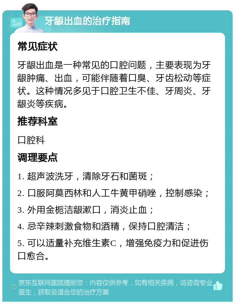 牙龈出血的治疗指南 常见症状 牙龈出血是一种常见的口腔问题，主要表现为牙龈肿痛、出血，可能伴随着口臭、牙齿松动等症状。这种情况多见于口腔卫生不佳、牙周炎、牙龈炎等疾病。 推荐科室 口腔科 调理要点 1. 超声波洗牙，清除牙石和菌斑； 2. 口服阿莫西林和人工牛黄甲硝唑，控制感染； 3. 外用金栀洁龈漱口，消炎止血； 4. 忌辛辣刺激食物和酒精，保持口腔清洁； 5. 可以适量补充维生素C，增强免疫力和促进伤口愈合。