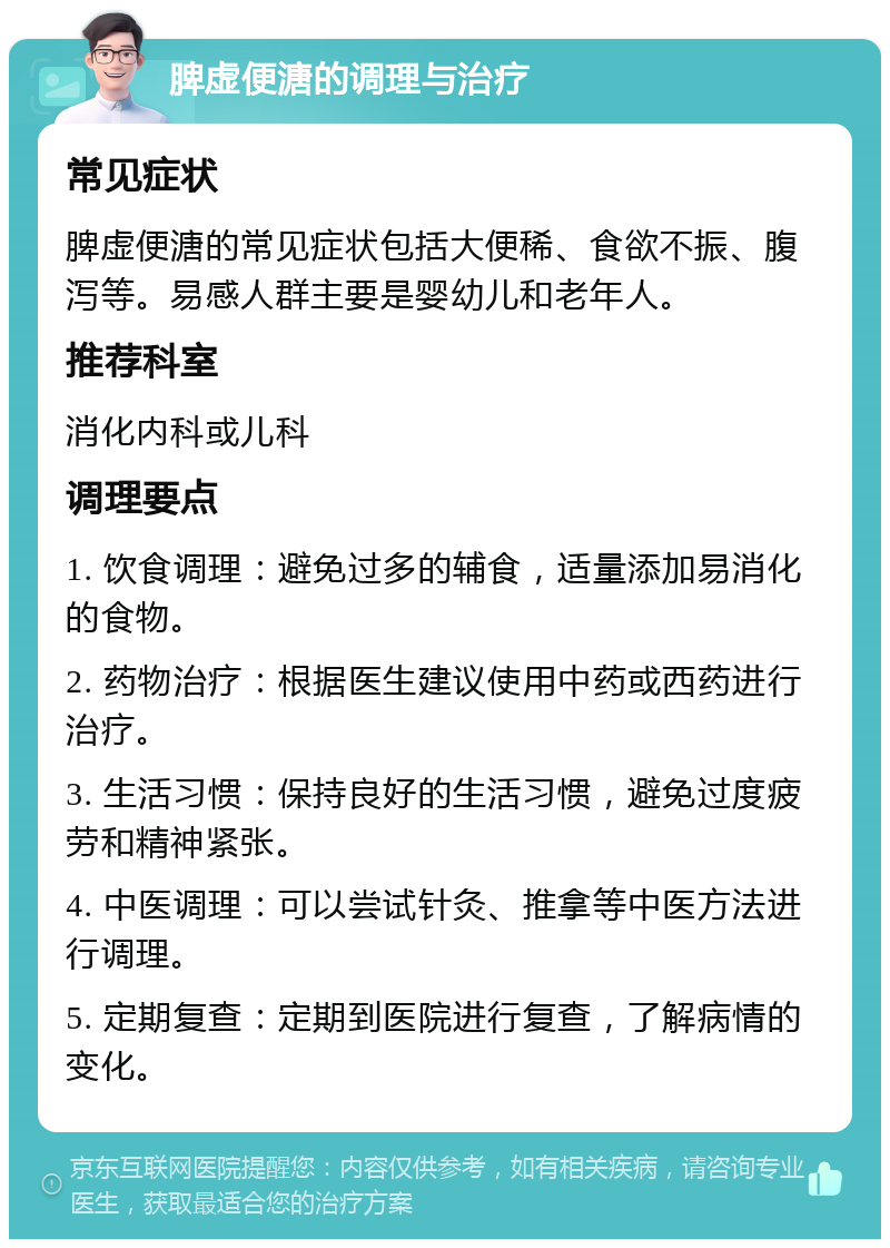 脾虚便溏的调理与治疗 常见症状 脾虚便溏的常见症状包括大便稀、食欲不振、腹泻等。易感人群主要是婴幼儿和老年人。 推荐科室 消化内科或儿科 调理要点 1. 饮食调理：避免过多的辅食，适量添加易消化的食物。 2. 药物治疗：根据医生建议使用中药或西药进行治疗。 3. 生活习惯：保持良好的生活习惯，避免过度疲劳和精神紧张。 4. 中医调理：可以尝试针灸、推拿等中医方法进行调理。 5. 定期复查：定期到医院进行复查，了解病情的变化。