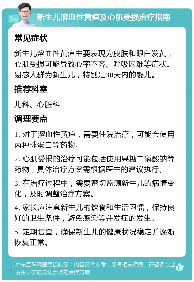 新生儿溶血性黄疸及心肌受损治疗指南 常见症状 新生儿溶血性黄疸主要表现为皮肤和眼白发黄，心肌受损可能导致心率不齐、呼吸困难等症状。易感人群为新生儿，特别是30天内的婴儿。 推荐科室 儿科、心脏科 调理要点 1. 对于溶血性黄疸，需要住院治疗，可能会使用丙种球蛋白等药物。 2. 心肌受损的治疗可能包括使用果糖二磷酸钠等药物，具体治疗方案需根据医生的建议执行。 3. 在治疗过程中，需要密切监测新生儿的病情变化，及时调整治疗方案。 4. 家长应注意新生儿的饮食和生活习惯，保持良好的卫生条件，避免感染等并发症的发生。 5. 定期复查，确保新生儿的健康状况稳定并逐渐恢复正常。