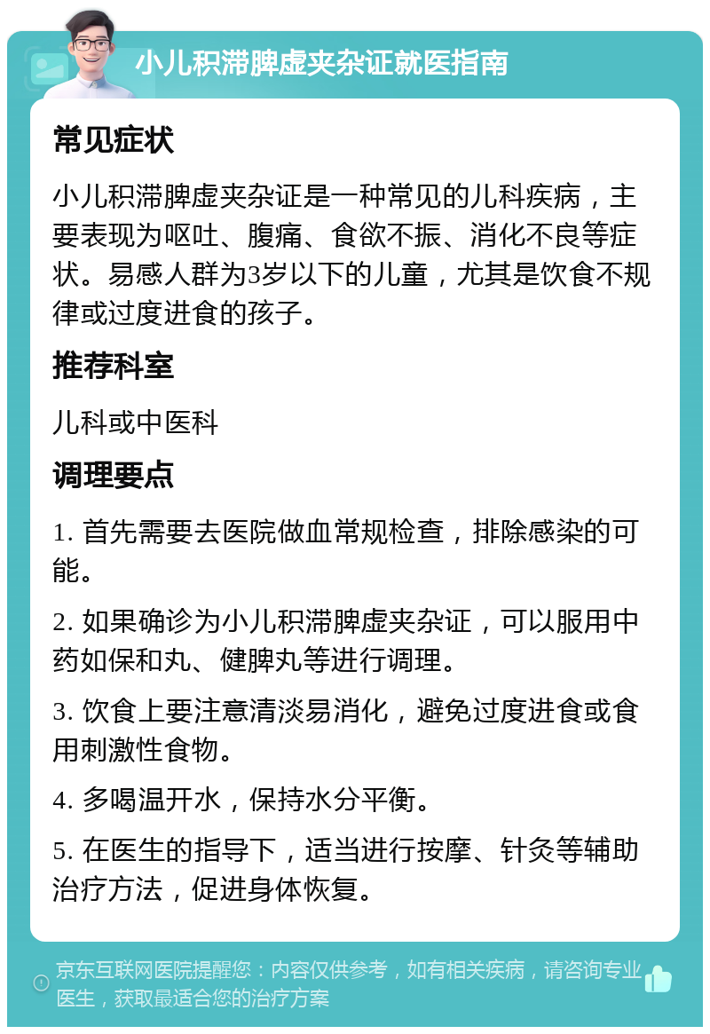 小儿积滞脾虚夹杂证就医指南 常见症状 小儿积滞脾虚夹杂证是一种常见的儿科疾病，主要表现为呕吐、腹痛、食欲不振、消化不良等症状。易感人群为3岁以下的儿童，尤其是饮食不规律或过度进食的孩子。 推荐科室 儿科或中医科 调理要点 1. 首先需要去医院做血常规检查，排除感染的可能。 2. 如果确诊为小儿积滞脾虚夹杂证，可以服用中药如保和丸、健脾丸等进行调理。 3. 饮食上要注意清淡易消化，避免过度进食或食用刺激性食物。 4. 多喝温开水，保持水分平衡。 5. 在医生的指导下，适当进行按摩、针灸等辅助治疗方法，促进身体恢复。