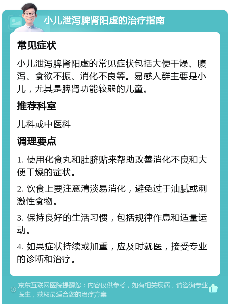 小儿泄泻脾肾阳虚的治疗指南 常见症状 小儿泄泻脾肾阳虚的常见症状包括大便干燥、腹泻、食欲不振、消化不良等。易感人群主要是小儿，尤其是脾肾功能较弱的儿童。 推荐科室 儿科或中医科 调理要点 1. 使用化食丸和肚脐贴来帮助改善消化不良和大便干燥的症状。 2. 饮食上要注意清淡易消化，避免过于油腻或刺激性食物。 3. 保持良好的生活习惯，包括规律作息和适量运动。 4. 如果症状持续或加重，应及时就医，接受专业的诊断和治疗。