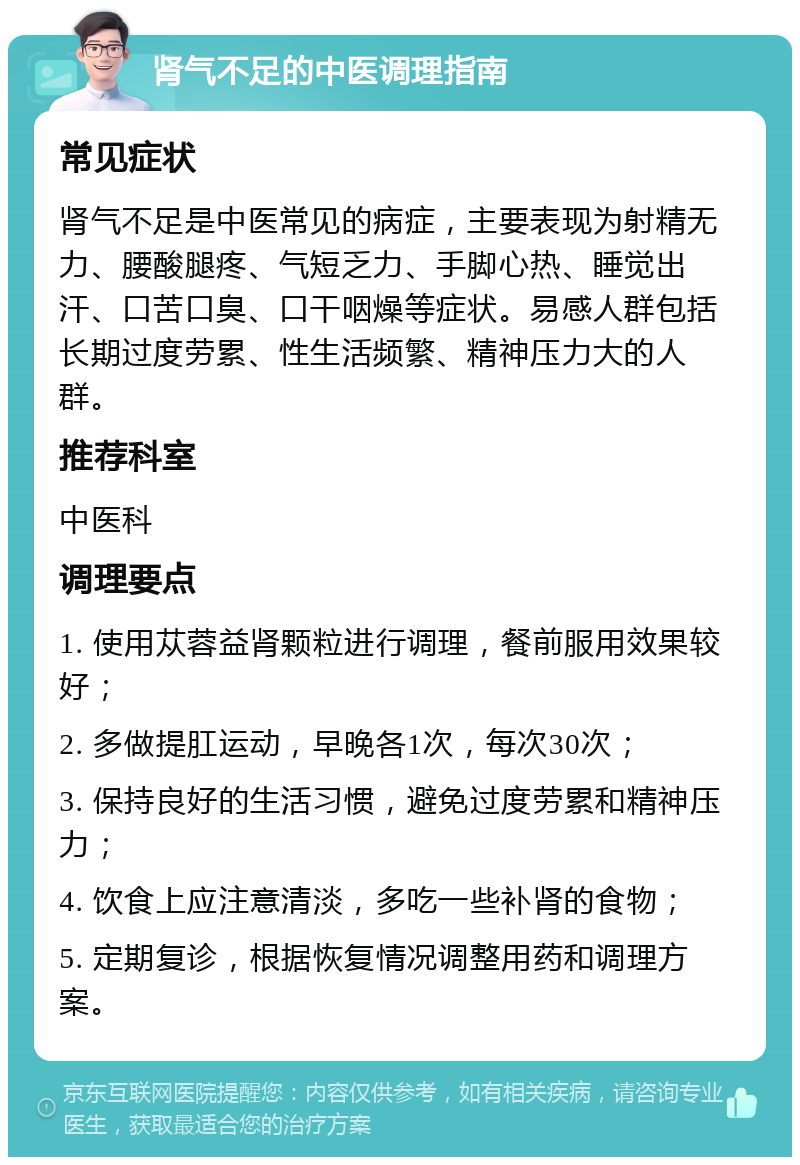 肾气不足的中医调理指南 常见症状 肾气不足是中医常见的病症，主要表现为射精无力、腰酸腿疼、气短乏力、手脚心热、睡觉出汗、口苦口臭、口干咽燥等症状。易感人群包括长期过度劳累、性生活频繁、精神压力大的人群。 推荐科室 中医科 调理要点 1. 使用苁蓉益肾颗粒进行调理，餐前服用效果较好； 2. 多做提肛运动，早晚各1次，每次30次； 3. 保持良好的生活习惯，避免过度劳累和精神压力； 4. 饮食上应注意清淡，多吃一些补肾的食物； 5. 定期复诊，根据恢复情况调整用药和调理方案。