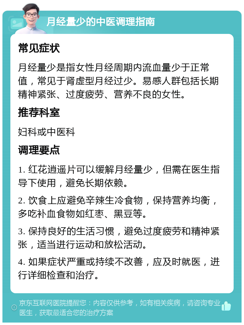 月经量少的中医调理指南 常见症状 月经量少是指女性月经周期内流血量少于正常值，常见于肾虚型月经过少。易感人群包括长期精神紧张、过度疲劳、营养不良的女性。 推荐科室 妇科或中医科 调理要点 1. 红花逍遥片可以缓解月经量少，但需在医生指导下使用，避免长期依赖。 2. 饮食上应避免辛辣生冷食物，保持营养均衡，多吃补血食物如红枣、黑豆等。 3. 保持良好的生活习惯，避免过度疲劳和精神紧张，适当进行运动和放松活动。 4. 如果症状严重或持续不改善，应及时就医，进行详细检查和治疗。