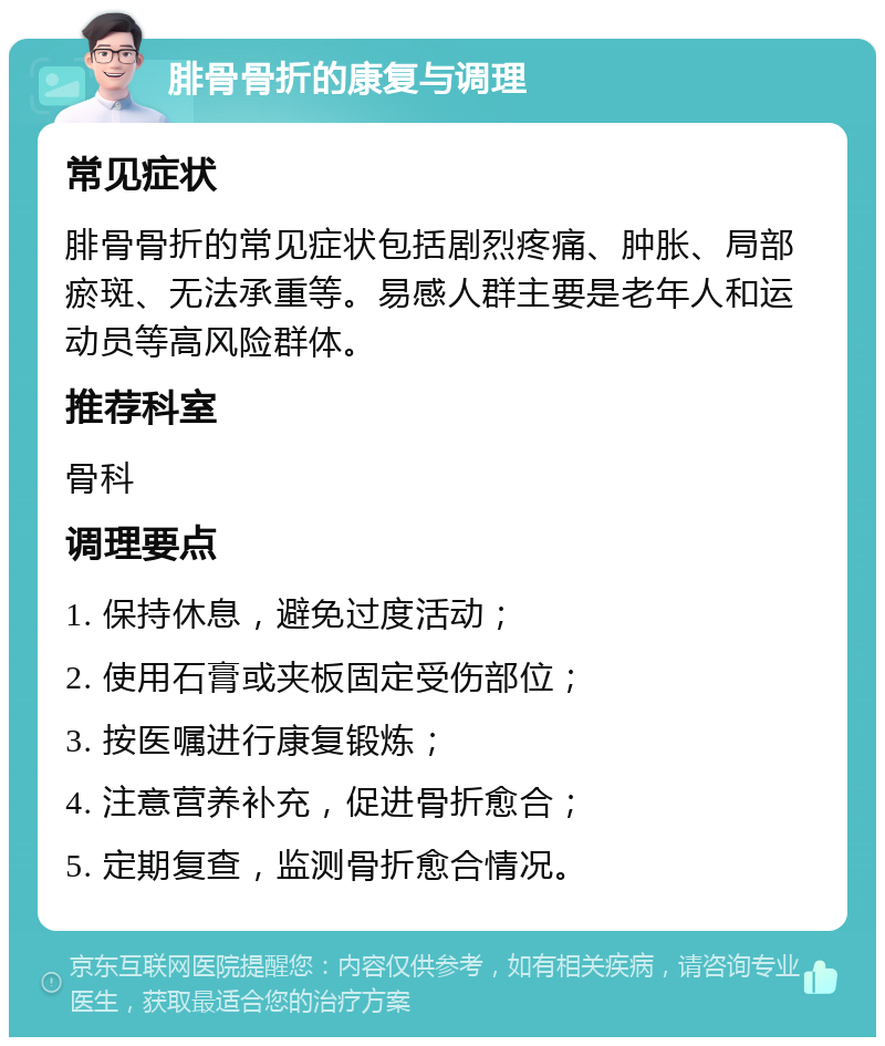 腓骨骨折的康复与调理 常见症状 腓骨骨折的常见症状包括剧烈疼痛、肿胀、局部瘀斑、无法承重等。易感人群主要是老年人和运动员等高风险群体。 推荐科室 骨科 调理要点 1. 保持休息，避免过度活动； 2. 使用石膏或夹板固定受伤部位； 3. 按医嘱进行康复锻炼； 4. 注意营养补充，促进骨折愈合； 5. 定期复查，监测骨折愈合情况。