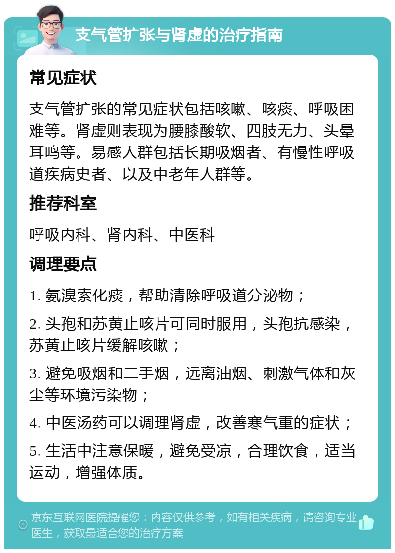 支气管扩张与肾虚的治疗指南 常见症状 支气管扩张的常见症状包括咳嗽、咳痰、呼吸困难等。肾虚则表现为腰膝酸软、四肢无力、头晕耳鸣等。易感人群包括长期吸烟者、有慢性呼吸道疾病史者、以及中老年人群等。 推荐科室 呼吸内科、肾内科、中医科 调理要点 1. 氨溴索化痰，帮助清除呼吸道分泌物； 2. 头孢和苏黄止咳片可同时服用，头孢抗感染，苏黄止咳片缓解咳嗽； 3. 避免吸烟和二手烟，远离油烟、刺激气体和灰尘等环境污染物； 4. 中医汤药可以调理肾虚，改善寒气重的症状； 5. 生活中注意保暖，避免受凉，合理饮食，适当运动，增强体质。