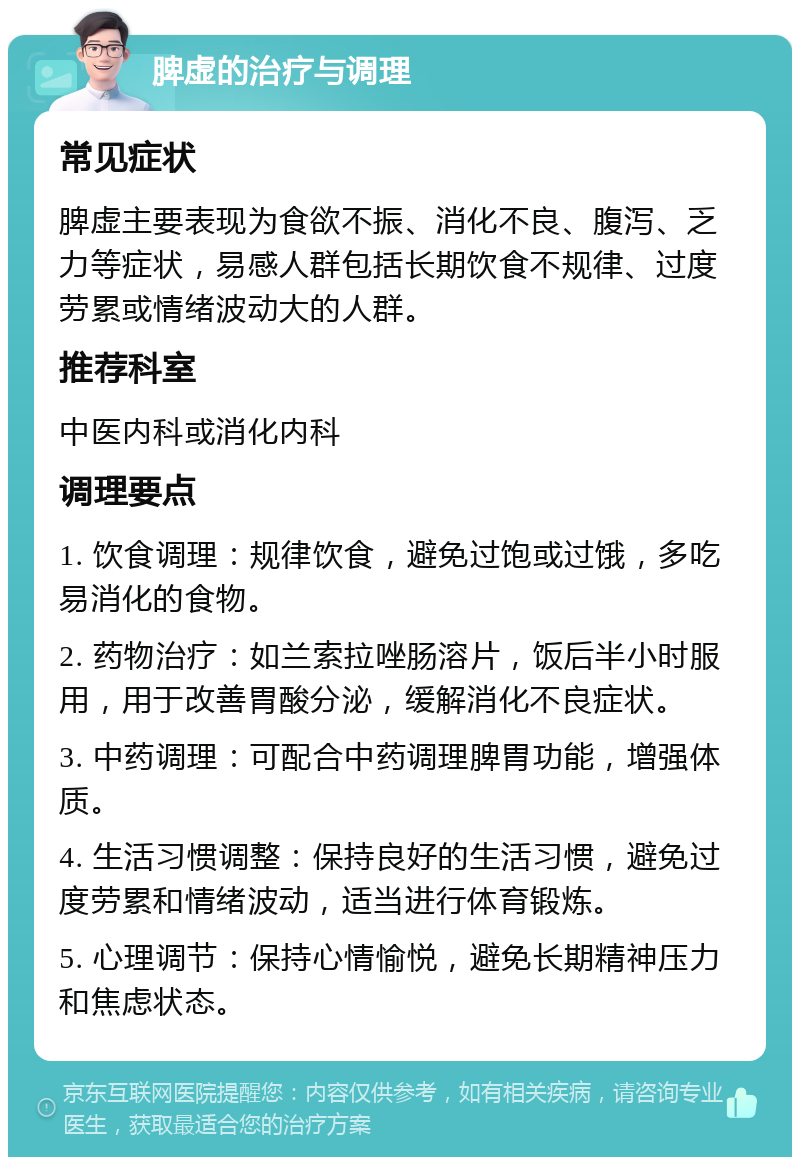 脾虚的治疗与调理 常见症状 脾虚主要表现为食欲不振、消化不良、腹泻、乏力等症状，易感人群包括长期饮食不规律、过度劳累或情绪波动大的人群。 推荐科室 中医内科或消化内科 调理要点 1. 饮食调理：规律饮食，避免过饱或过饿，多吃易消化的食物。 2. 药物治疗：如兰索拉唑肠溶片，饭后半小时服用，用于改善胃酸分泌，缓解消化不良症状。 3. 中药调理：可配合中药调理脾胃功能，增强体质。 4. 生活习惯调整：保持良好的生活习惯，避免过度劳累和情绪波动，适当进行体育锻炼。 5. 心理调节：保持心情愉悦，避免长期精神压力和焦虑状态。