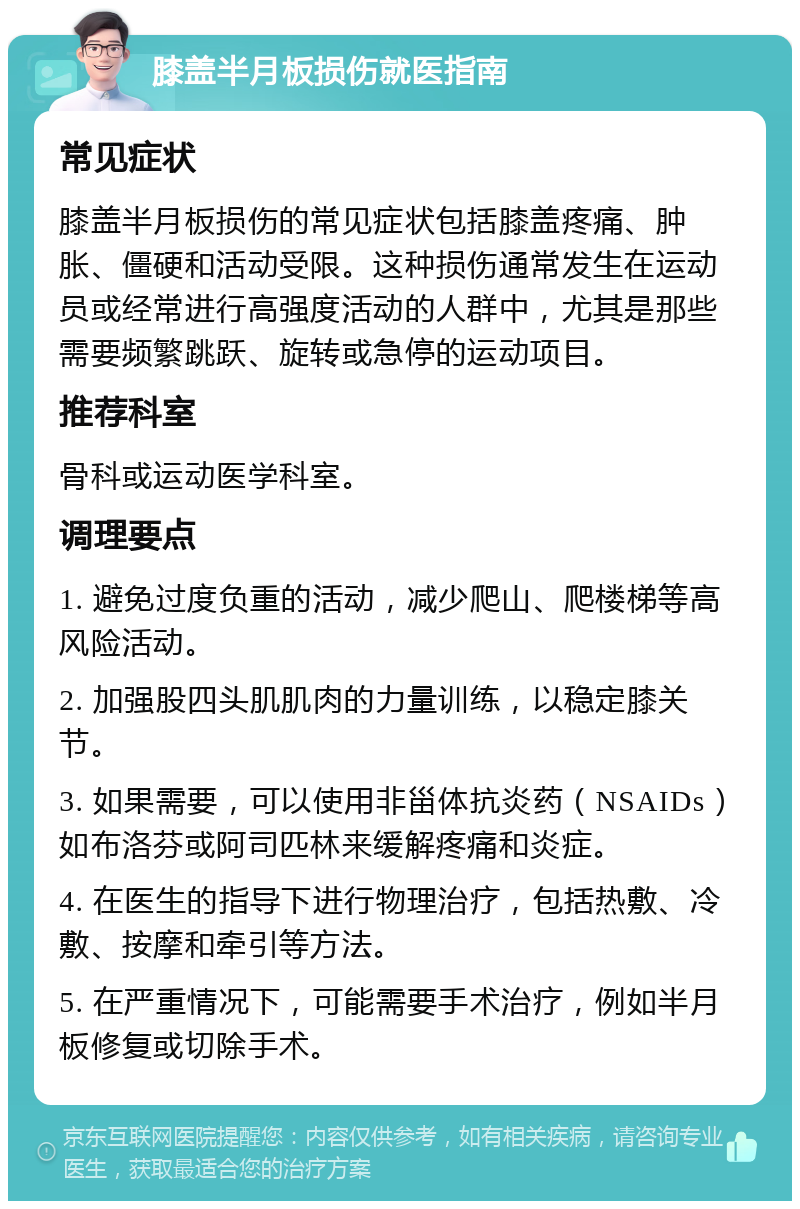 膝盖半月板损伤就医指南 常见症状 膝盖半月板损伤的常见症状包括膝盖疼痛、肿胀、僵硬和活动受限。这种损伤通常发生在运动员或经常进行高强度活动的人群中，尤其是那些需要频繁跳跃、旋转或急停的运动项目。 推荐科室 骨科或运动医学科室。 调理要点 1. 避免过度负重的活动，减少爬山、爬楼梯等高风险活动。 2. 加强股四头肌肌肉的力量训练，以稳定膝关节。 3. 如果需要，可以使用非甾体抗炎药（NSAIDs）如布洛芬或阿司匹林来缓解疼痛和炎症。 4. 在医生的指导下进行物理治疗，包括热敷、冷敷、按摩和牵引等方法。 5. 在严重情况下，可能需要手术治疗，例如半月板修复或切除手术。