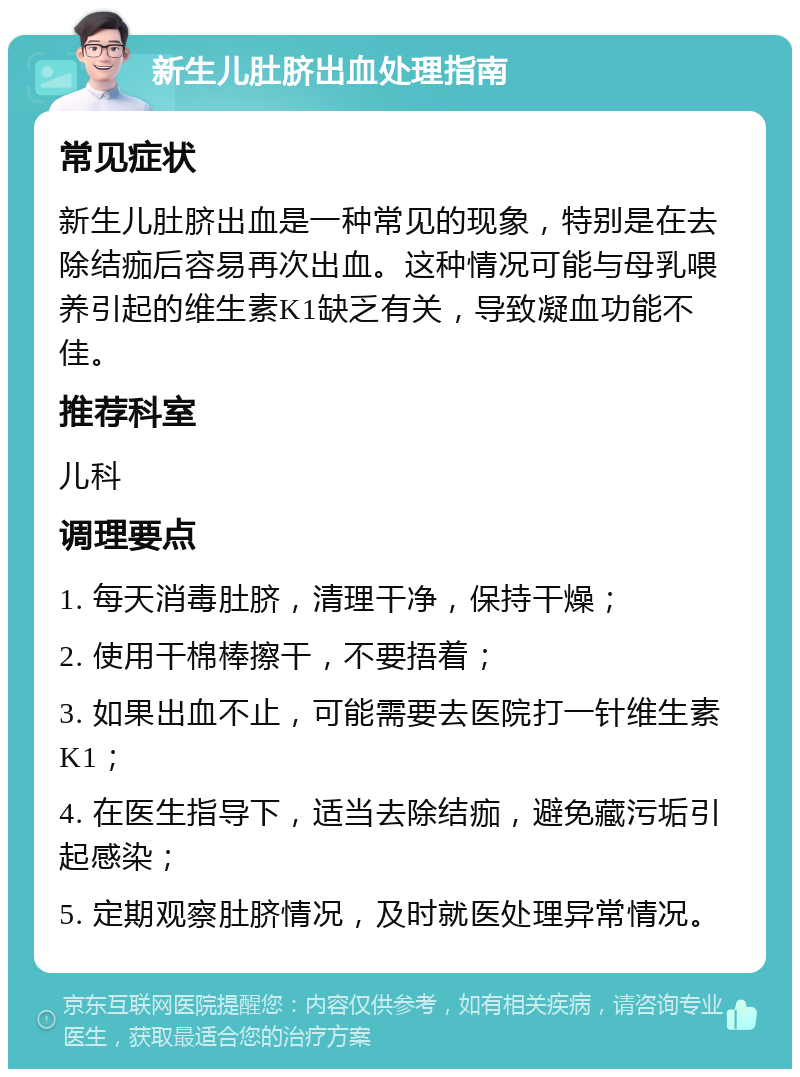 新生儿肚脐出血处理指南 常见症状 新生儿肚脐出血是一种常见的现象，特别是在去除结痂后容易再次出血。这种情况可能与母乳喂养引起的维生素K1缺乏有关，导致凝血功能不佳。 推荐科室 儿科 调理要点 1. 每天消毒肚脐，清理干净，保持干燥； 2. 使用干棉棒擦干，不要捂着； 3. 如果出血不止，可能需要去医院打一针维生素K1； 4. 在医生指导下，适当去除结痂，避免藏污垢引起感染； 5. 定期观察肚脐情况，及时就医处理异常情况。