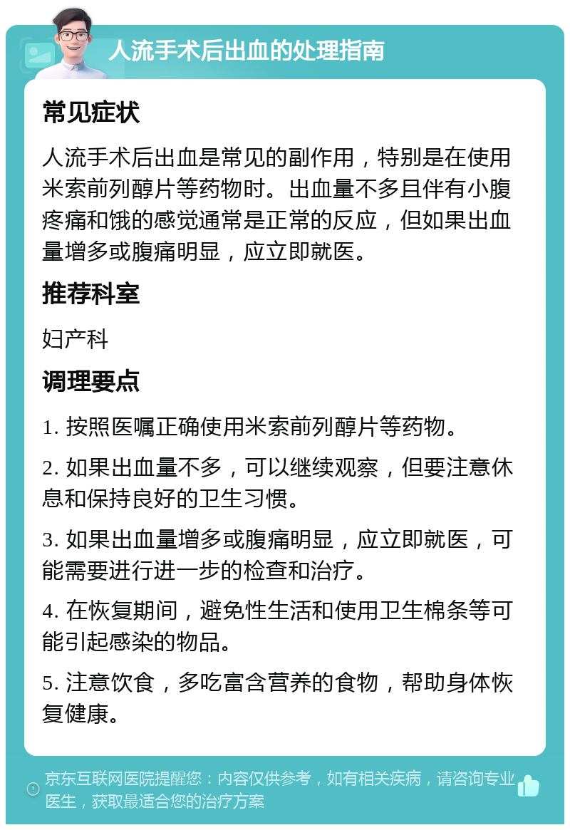 人流手术后出血的处理指南 常见症状 人流手术后出血是常见的副作用，特别是在使用米索前列醇片等药物时。出血量不多且伴有小腹疼痛和饿的感觉通常是正常的反应，但如果出血量增多或腹痛明显，应立即就医。 推荐科室 妇产科 调理要点 1. 按照医嘱正确使用米索前列醇片等药物。 2. 如果出血量不多，可以继续观察，但要注意休息和保持良好的卫生习惯。 3. 如果出血量增多或腹痛明显，应立即就医，可能需要进行进一步的检查和治疗。 4. 在恢复期间，避免性生活和使用卫生棉条等可能引起感染的物品。 5. 注意饮食，多吃富含营养的食物，帮助身体恢复健康。