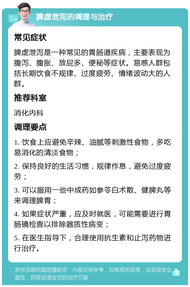 脾虚泄泻的调理与治疗 常见症状 脾虚泄泻是一种常见的胃肠道疾病，主要表现为腹泻、腹胀、放屁多、便秘等症状。易感人群包括长期饮食不规律、过度疲劳、情绪波动大的人群。 推荐科室 消化内科 调理要点 1. 饮食上应避免辛辣、油腻等刺激性食物，多吃易消化的清淡食物； 2. 保持良好的生活习惯，规律作息，避免过度疲劳； 3. 可以服用一些中成药如参苓白术散、健脾丸等来调理脾胃； 4. 如果症状严重，应及时就医，可能需要进行胃肠镜检查以排除器质性病变； 5. 在医生指导下，合理使用抗生素和止泻药物进行治疗。