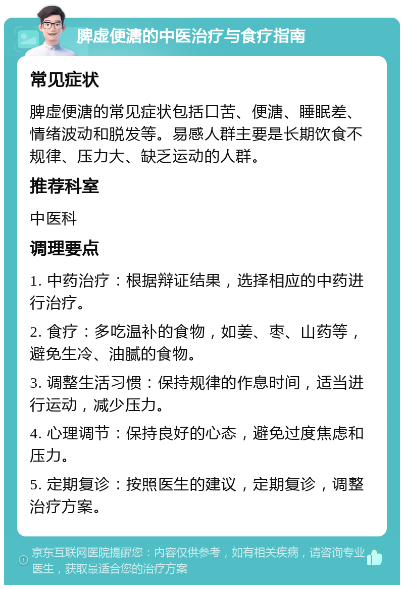 脾虚便溏的中医治疗与食疗指南 常见症状 脾虚便溏的常见症状包括口苦、便溏、睡眠差、情绪波动和脱发等。易感人群主要是长期饮食不规律、压力大、缺乏运动的人群。 推荐科室 中医科 调理要点 1. 中药治疗：根据辩证结果，选择相应的中药进行治疗。 2. 食疗：多吃温补的食物，如姜、枣、山药等，避免生冷、油腻的食物。 3. 调整生活习惯：保持规律的作息时间，适当进行运动，减少压力。 4. 心理调节：保持良好的心态，避免过度焦虑和压力。 5. 定期复诊：按照医生的建议，定期复诊，调整治疗方案。