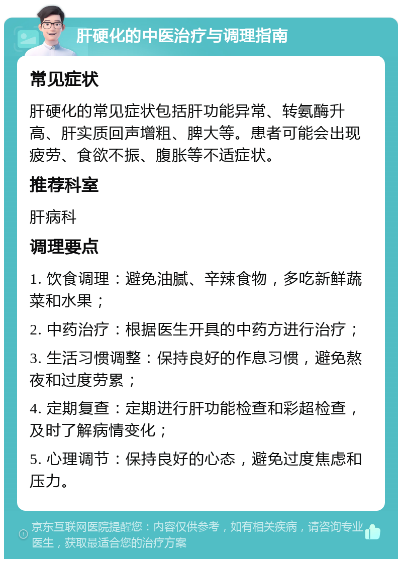 肝硬化的中医治疗与调理指南 常见症状 肝硬化的常见症状包括肝功能异常、转氨酶升高、肝实质回声增粗、脾大等。患者可能会出现疲劳、食欲不振、腹胀等不适症状。 推荐科室 肝病科 调理要点 1. 饮食调理：避免油腻、辛辣食物，多吃新鲜蔬菜和水果； 2. 中药治疗：根据医生开具的中药方进行治疗； 3. 生活习惯调整：保持良好的作息习惯，避免熬夜和过度劳累； 4. 定期复查：定期进行肝功能检查和彩超检查，及时了解病情变化； 5. 心理调节：保持良好的心态，避免过度焦虑和压力。