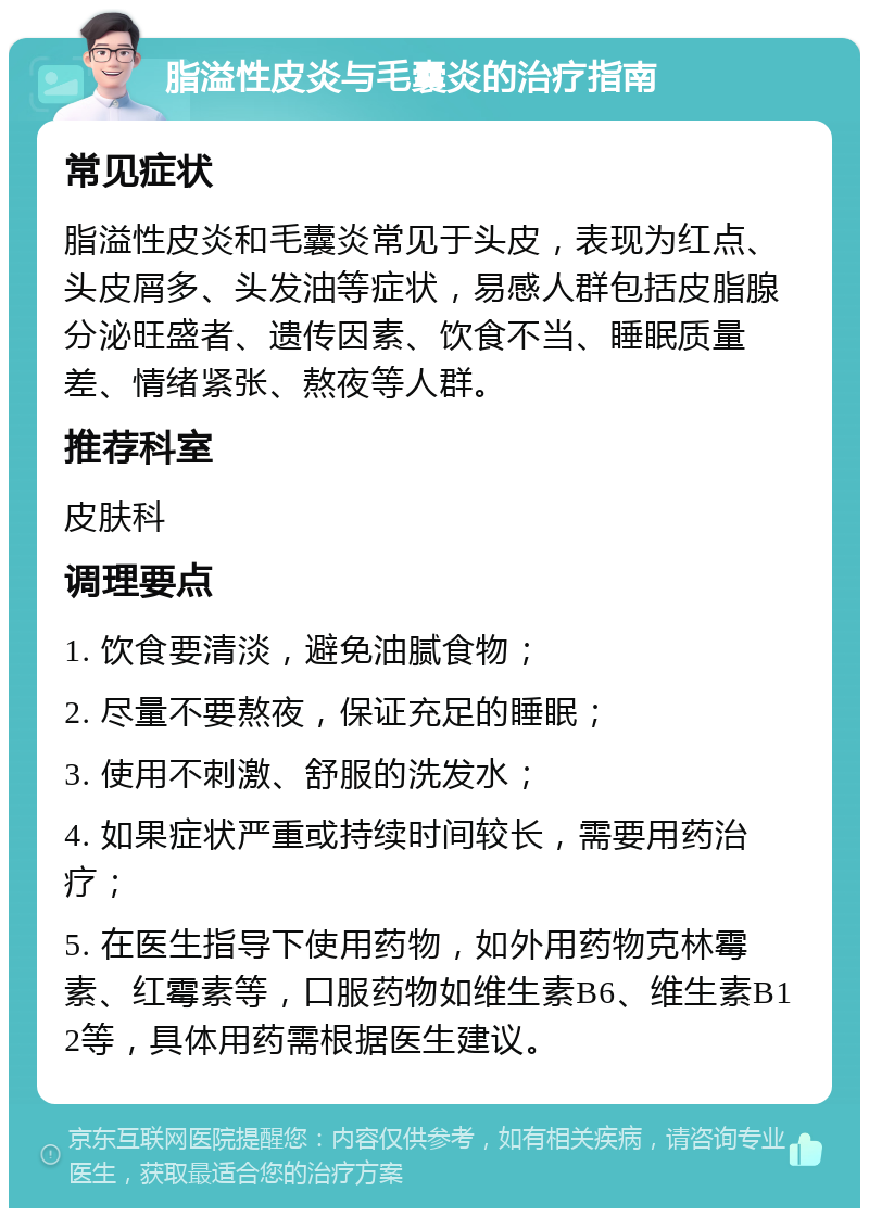 脂溢性皮炎与毛囊炎的治疗指南 常见症状 脂溢性皮炎和毛囊炎常见于头皮，表现为红点、头皮屑多、头发油等症状，易感人群包括皮脂腺分泌旺盛者、遗传因素、饮食不当、睡眠质量差、情绪紧张、熬夜等人群。 推荐科室 皮肤科 调理要点 1. 饮食要清淡，避免油腻食物； 2. 尽量不要熬夜，保证充足的睡眠； 3. 使用不刺激、舒服的洗发水； 4. 如果症状严重或持续时间较长，需要用药治疗； 5. 在医生指导下使用药物，如外用药物克林霉素、红霉素等，口服药物如维生素B6、维生素B12等，具体用药需根据医生建议。