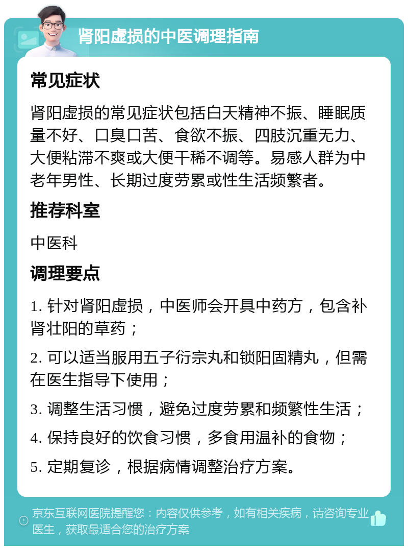 肾阳虚损的中医调理指南 常见症状 肾阳虚损的常见症状包括白天精神不振、睡眠质量不好、口臭口苦、食欲不振、四肢沉重无力、大便粘滞不爽或大便干稀不调等。易感人群为中老年男性、长期过度劳累或性生活频繁者。 推荐科室 中医科 调理要点 1. 针对肾阳虚损，中医师会开具中药方，包含补肾壮阳的草药； 2. 可以适当服用五子衍宗丸和锁阳固精丸，但需在医生指导下使用； 3. 调整生活习惯，避免过度劳累和频繁性生活； 4. 保持良好的饮食习惯，多食用温补的食物； 5. 定期复诊，根据病情调整治疗方案。