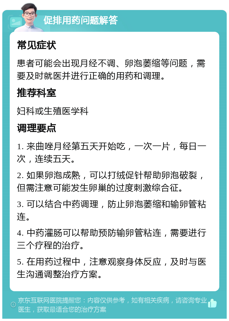 促排用药问题解答 常见症状 患者可能会出现月经不调、卵泡萎缩等问题，需要及时就医并进行正确的用药和调理。 推荐科室 妇科或生殖医学科 调理要点 1. 来曲唑月经第五天开始吃，一次一片，每日一次，连续五天。 2. 如果卵泡成熟，可以打绒促针帮助卵泡破裂，但需注意可能发生卵巢的过度刺激综合征。 3. 可以结合中药调理，防止卵泡萎缩和输卵管粘连。 4. 中药灌肠可以帮助预防输卵管粘连，需要进行三个疗程的治疗。 5. 在用药过程中，注意观察身体反应，及时与医生沟通调整治疗方案。