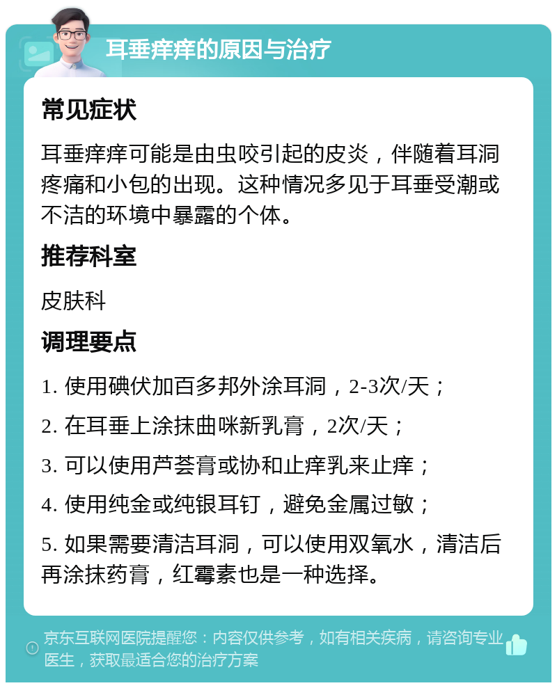 耳垂痒痒的原因与治疗 常见症状 耳垂痒痒可能是由虫咬引起的皮炎，伴随着耳洞疼痛和小包的出现。这种情况多见于耳垂受潮或不洁的环境中暴露的个体。 推荐科室 皮肤科 调理要点 1. 使用碘伏加百多邦外涂耳洞，2-3次/天； 2. 在耳垂上涂抹曲咪新乳膏，2次/天； 3. 可以使用芦荟膏或协和止痒乳来止痒； 4. 使用纯金或纯银耳钉，避免金属过敏； 5. 如果需要清洁耳洞，可以使用双氧水，清洁后再涂抹药膏，红霉素也是一种选择。