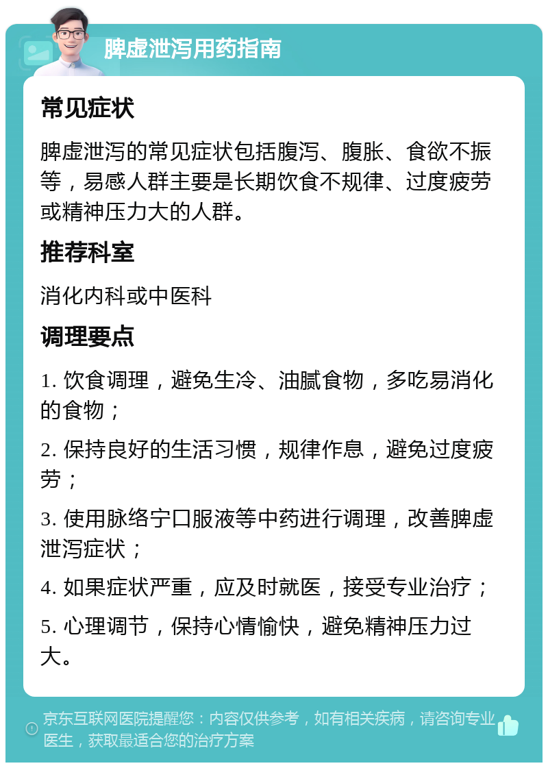 脾虚泄泻用药指南 常见症状 脾虚泄泻的常见症状包括腹泻、腹胀、食欲不振等，易感人群主要是长期饮食不规律、过度疲劳或精神压力大的人群。 推荐科室 消化内科或中医科 调理要点 1. 饮食调理，避免生冷、油腻食物，多吃易消化的食物； 2. 保持良好的生活习惯，规律作息，避免过度疲劳； 3. 使用脉络宁口服液等中药进行调理，改善脾虚泄泻症状； 4. 如果症状严重，应及时就医，接受专业治疗； 5. 心理调节，保持心情愉快，避免精神压力过大。