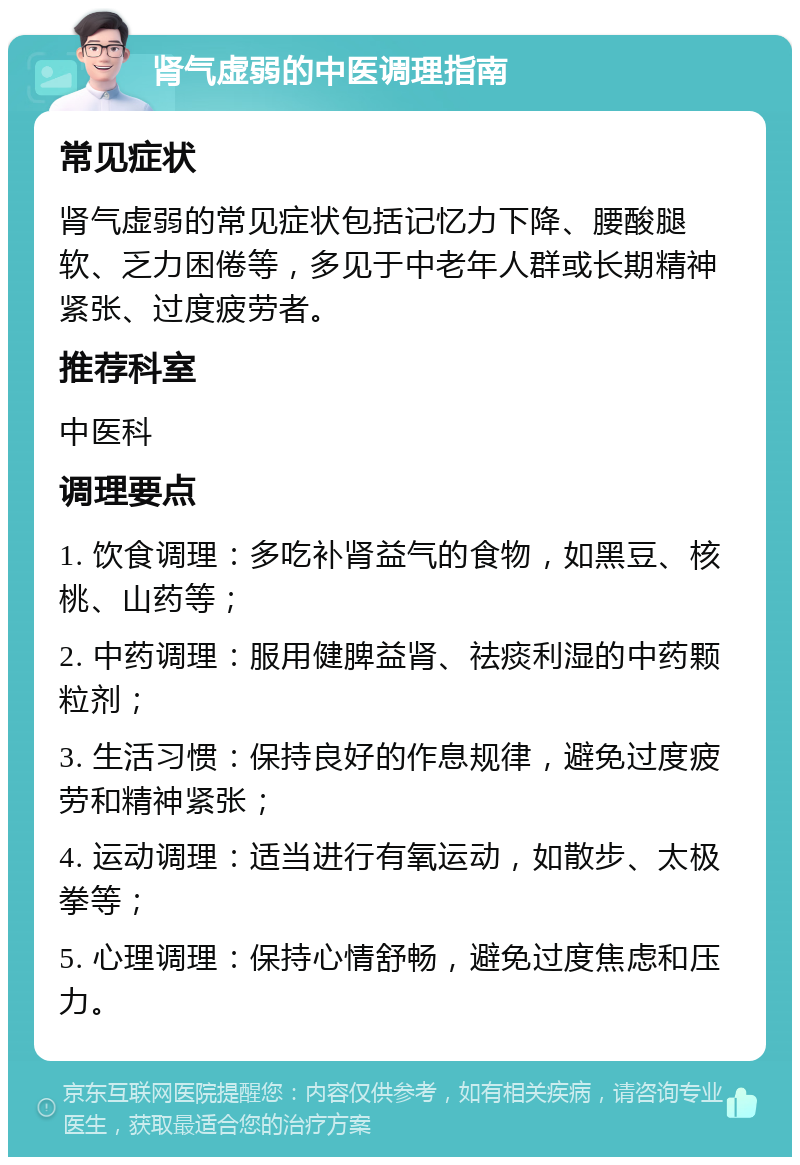 肾气虚弱的中医调理指南 常见症状 肾气虚弱的常见症状包括记忆力下降、腰酸腿软、乏力困倦等，多见于中老年人群或长期精神紧张、过度疲劳者。 推荐科室 中医科 调理要点 1. 饮食调理：多吃补肾益气的食物，如黑豆、核桃、山药等； 2. 中药调理：服用健脾益肾、祛痰利湿的中药颗粒剂； 3. 生活习惯：保持良好的作息规律，避免过度疲劳和精神紧张； 4. 运动调理：适当进行有氧运动，如散步、太极拳等； 5. 心理调理：保持心情舒畅，避免过度焦虑和压力。