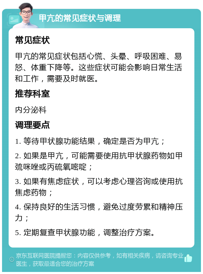 甲亢的常见症状与调理 常见症状 甲亢的常见症状包括心慌、头晕、呼吸困难、易怒、体重下降等。这些症状可能会影响日常生活和工作，需要及时就医。 推荐科室 内分泌科 调理要点 1. 等待甲状腺功能结果，确定是否为甲亢； 2. 如果是甲亢，可能需要使用抗甲状腺药物如甲巯咪唑或丙硫氧嘧啶； 3. 如果有焦虑症状，可以考虑心理咨询或使用抗焦虑药物； 4. 保持良好的生活习惯，避免过度劳累和精神压力； 5. 定期复查甲状腺功能，调整治疗方案。