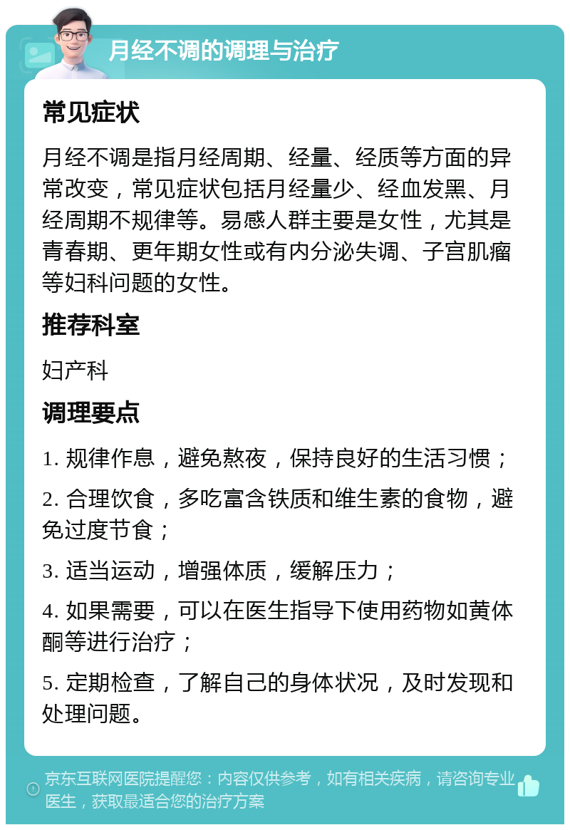 月经不调的调理与治疗 常见症状 月经不调是指月经周期、经量、经质等方面的异常改变，常见症状包括月经量少、经血发黑、月经周期不规律等。易感人群主要是女性，尤其是青春期、更年期女性或有内分泌失调、子宫肌瘤等妇科问题的女性。 推荐科室 妇产科 调理要点 1. 规律作息，避免熬夜，保持良好的生活习惯； 2. 合理饮食，多吃富含铁质和维生素的食物，避免过度节食； 3. 适当运动，增强体质，缓解压力； 4. 如果需要，可以在医生指导下使用药物如黄体酮等进行治疗； 5. 定期检查，了解自己的身体状况，及时发现和处理问题。