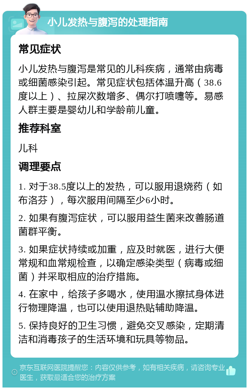 小儿发热与腹泻的处理指南 常见症状 小儿发热与腹泻是常见的儿科疾病，通常由病毒或细菌感染引起。常见症状包括体温升高（38.6度以上）、拉屎次数增多、偶尔打喷嚏等。易感人群主要是婴幼儿和学龄前儿童。 推荐科室 儿科 调理要点 1. 对于38.5度以上的发热，可以服用退烧药（如布洛芬），每次服用间隔至少6小时。 2. 如果有腹泻症状，可以服用益生菌来改善肠道菌群平衡。 3. 如果症状持续或加重，应及时就医，进行大便常规和血常规检查，以确定感染类型（病毒或细菌）并采取相应的治疗措施。 4. 在家中，给孩子多喝水，使用温水擦拭身体进行物理降温，也可以使用退热贴辅助降温。 5. 保持良好的卫生习惯，避免交叉感染，定期清洁和消毒孩子的生活环境和玩具等物品。