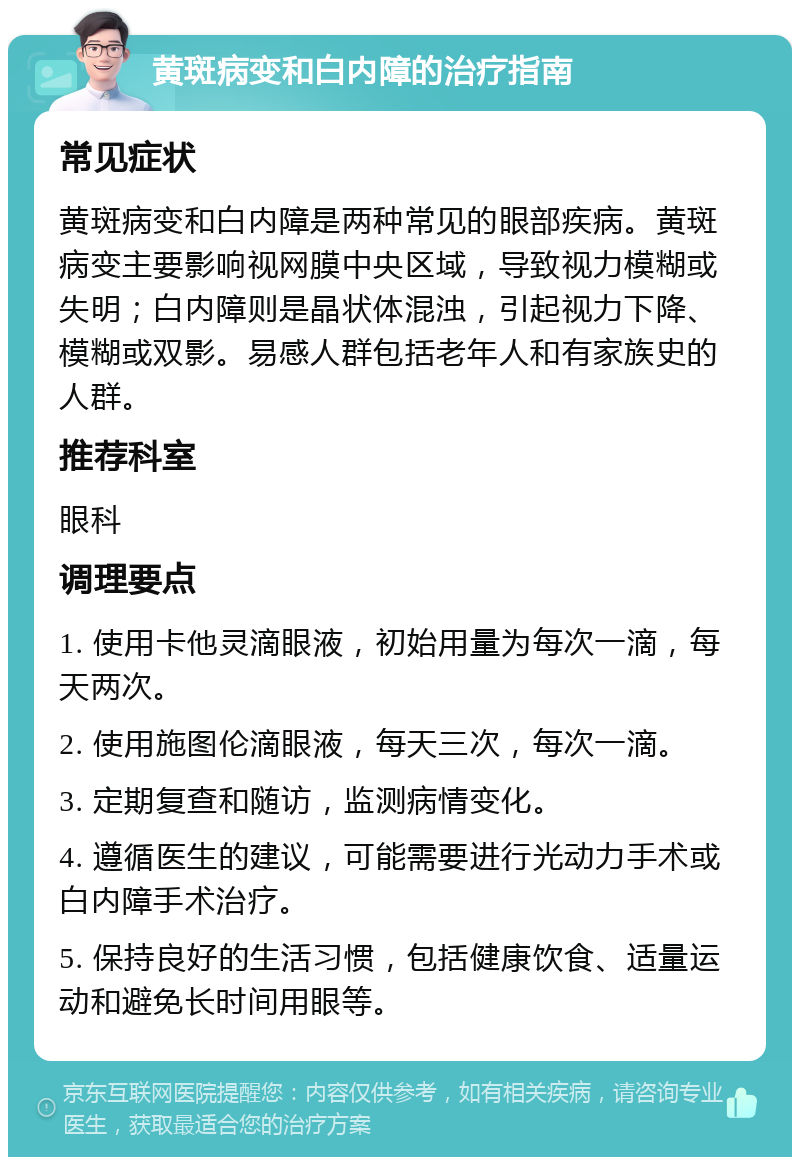 黄斑病变和白内障的治疗指南 常见症状 黄斑病变和白内障是两种常见的眼部疾病。黄斑病变主要影响视网膜中央区域，导致视力模糊或失明；白内障则是晶状体混浊，引起视力下降、模糊或双影。易感人群包括老年人和有家族史的人群。 推荐科室 眼科 调理要点 1. 使用卡他灵滴眼液，初始用量为每次一滴，每天两次。 2. 使用施图伦滴眼液，每天三次，每次一滴。 3. 定期复查和随访，监测病情变化。 4. 遵循医生的建议，可能需要进行光动力手术或白内障手术治疗。 5. 保持良好的生活习惯，包括健康饮食、适量运动和避免长时间用眼等。