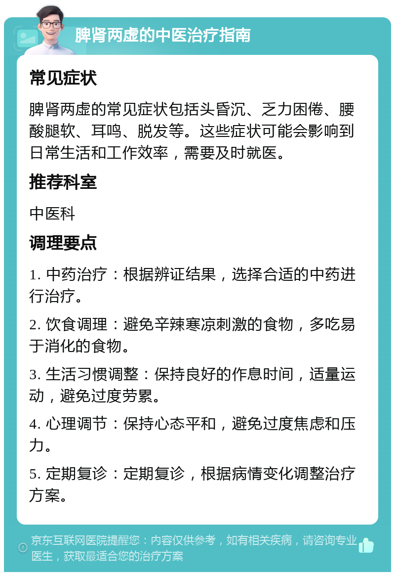 脾肾两虚的中医治疗指南 常见症状 脾肾两虚的常见症状包括头昏沉、乏力困倦、腰酸腿软、耳鸣、脱发等。这些症状可能会影响到日常生活和工作效率，需要及时就医。 推荐科室 中医科 调理要点 1. 中药治疗：根据辨证结果，选择合适的中药进行治疗。 2. 饮食调理：避免辛辣寒凉刺激的食物，多吃易于消化的食物。 3. 生活习惯调整：保持良好的作息时间，适量运动，避免过度劳累。 4. 心理调节：保持心态平和，避免过度焦虑和压力。 5. 定期复诊：定期复诊，根据病情变化调整治疗方案。