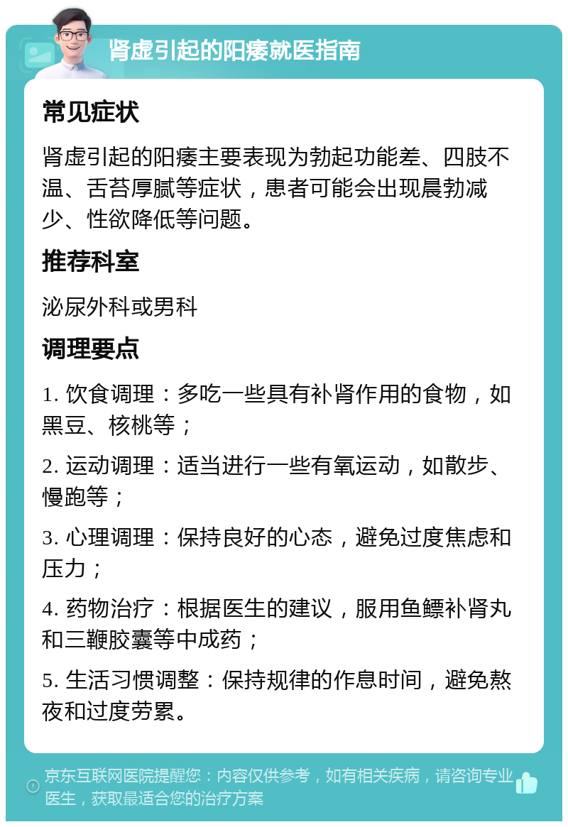 肾虚引起的阳痿就医指南 常见症状 肾虚引起的阳痿主要表现为勃起功能差、四肢不温、舌苔厚腻等症状，患者可能会出现晨勃减少、性欲降低等问题。 推荐科室 泌尿外科或男科 调理要点 1. 饮食调理：多吃一些具有补肾作用的食物，如黑豆、核桃等； 2. 运动调理：适当进行一些有氧运动，如散步、慢跑等； 3. 心理调理：保持良好的心态，避免过度焦虑和压力； 4. 药物治疗：根据医生的建议，服用鱼鳔补肾丸和三鞭胶囊等中成药； 5. 生活习惯调整：保持规律的作息时间，避免熬夜和过度劳累。