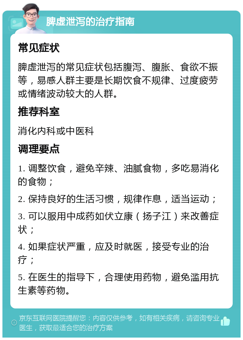 脾虚泄泻的治疗指南 常见症状 脾虚泄泻的常见症状包括腹泻、腹胀、食欲不振等，易感人群主要是长期饮食不规律、过度疲劳或情绪波动较大的人群。 推荐科室 消化内科或中医科 调理要点 1. 调整饮食，避免辛辣、油腻食物，多吃易消化的食物； 2. 保持良好的生活习惯，规律作息，适当运动； 3. 可以服用中成药如伏立康（扬子江）来改善症状； 4. 如果症状严重，应及时就医，接受专业的治疗； 5. 在医生的指导下，合理使用药物，避免滥用抗生素等药物。