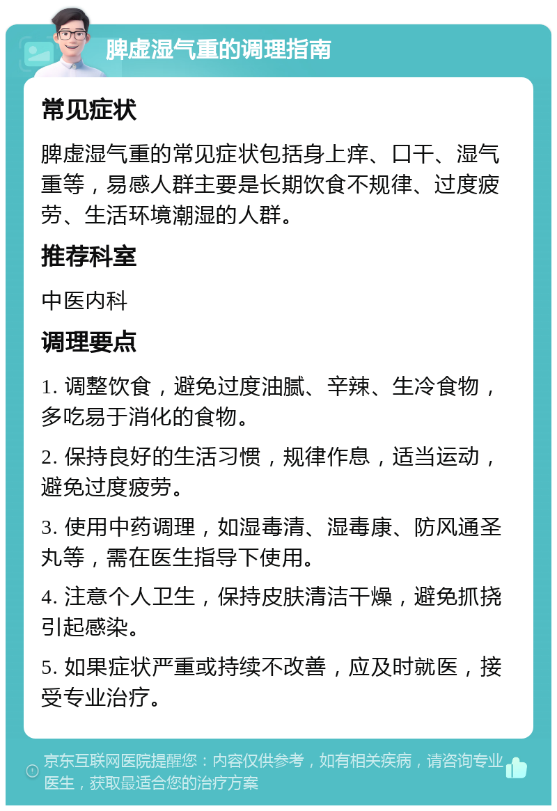 脾虚湿气重的调理指南 常见症状 脾虚湿气重的常见症状包括身上痒、口干、湿气重等，易感人群主要是长期饮食不规律、过度疲劳、生活环境潮湿的人群。 推荐科室 中医内科 调理要点 1. 调整饮食，避免过度油腻、辛辣、生冷食物，多吃易于消化的食物。 2. 保持良好的生活习惯，规律作息，适当运动，避免过度疲劳。 3. 使用中药调理，如湿毒清、湿毒康、防风通圣丸等，需在医生指导下使用。 4. 注意个人卫生，保持皮肤清洁干燥，避免抓挠引起感染。 5. 如果症状严重或持续不改善，应及时就医，接受专业治疗。