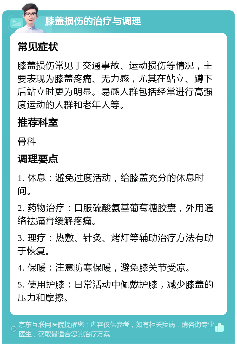 膝盖损伤的治疗与调理 常见症状 膝盖损伤常见于交通事故、运动损伤等情况，主要表现为膝盖疼痛、无力感，尤其在站立、蹲下后站立时更为明显。易感人群包括经常进行高强度运动的人群和老年人等。 推荐科室 骨科 调理要点 1. 休息：避免过度活动，给膝盖充分的休息时间。 2. 药物治疗：口服硫酸氨基葡萄糖胶囊，外用通络祛痛膏缓解疼痛。 3. 理疗：热敷、针灸、烤灯等辅助治疗方法有助于恢复。 4. 保暖：注意防寒保暖，避免膝关节受凉。 5. 使用护膝：日常活动中佩戴护膝，减少膝盖的压力和摩擦。