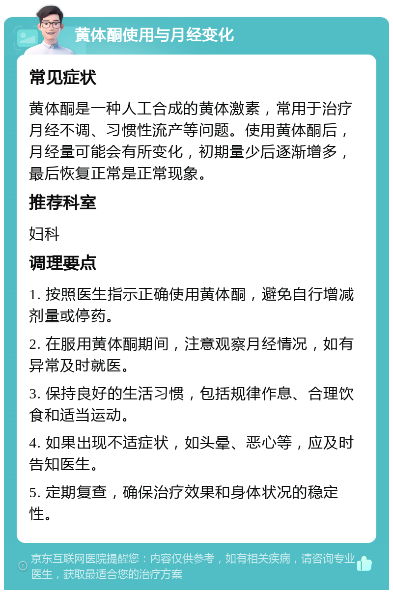 黄体酮使用与月经变化 常见症状 黄体酮是一种人工合成的黄体激素，常用于治疗月经不调、习惯性流产等问题。使用黄体酮后，月经量可能会有所变化，初期量少后逐渐增多，最后恢复正常是正常现象。 推荐科室 妇科 调理要点 1. 按照医生指示正确使用黄体酮，避免自行增减剂量或停药。 2. 在服用黄体酮期间，注意观察月经情况，如有异常及时就医。 3. 保持良好的生活习惯，包括规律作息、合理饮食和适当运动。 4. 如果出现不适症状，如头晕、恶心等，应及时告知医生。 5. 定期复查，确保治疗效果和身体状况的稳定性。