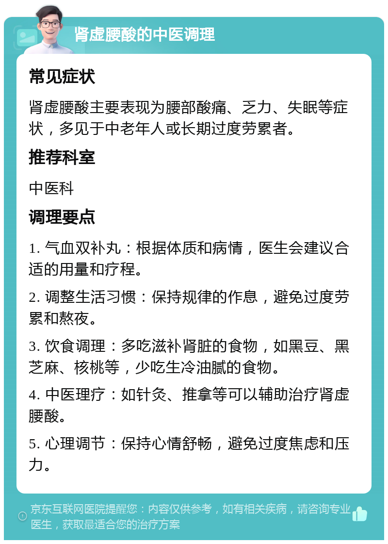 肾虚腰酸的中医调理 常见症状 肾虚腰酸主要表现为腰部酸痛、乏力、失眠等症状，多见于中老年人或长期过度劳累者。 推荐科室 中医科 调理要点 1. 气血双补丸：根据体质和病情，医生会建议合适的用量和疗程。 2. 调整生活习惯：保持规律的作息，避免过度劳累和熬夜。 3. 饮食调理：多吃滋补肾脏的食物，如黑豆、黑芝麻、核桃等，少吃生冷油腻的食物。 4. 中医理疗：如针灸、推拿等可以辅助治疗肾虚腰酸。 5. 心理调节：保持心情舒畅，避免过度焦虑和压力。