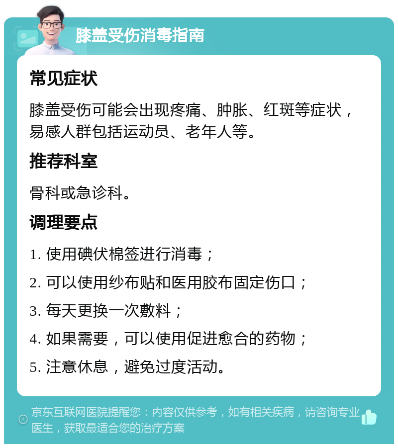 膝盖受伤消毒指南 常见症状 膝盖受伤可能会出现疼痛、肿胀、红斑等症状，易感人群包括运动员、老年人等。 推荐科室 骨科或急诊科。 调理要点 1. 使用碘伏棉签进行消毒； 2. 可以使用纱布贴和医用胶布固定伤口； 3. 每天更换一次敷料； 4. 如果需要，可以使用促进愈合的药物； 5. 注意休息，避免过度活动。