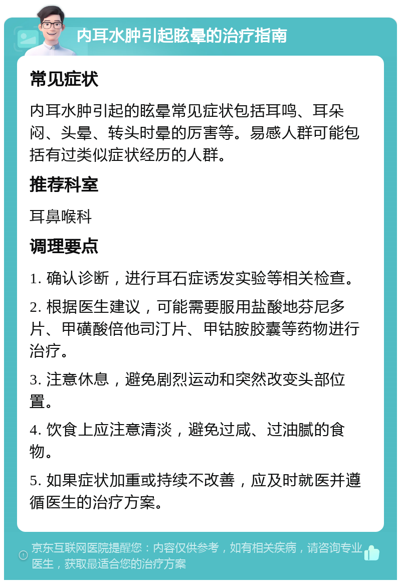 内耳水肿引起眩晕的治疗指南 常见症状 内耳水肿引起的眩晕常见症状包括耳鸣、耳朵闷、头晕、转头时晕的厉害等。易感人群可能包括有过类似症状经历的人群。 推荐科室 耳鼻喉科 调理要点 1. 确认诊断，进行耳石症诱发实验等相关检查。 2. 根据医生建议，可能需要服用盐酸地芬尼多片、甲磺酸倍他司汀片、甲钴胺胶囊等药物进行治疗。 3. 注意休息，避免剧烈运动和突然改变头部位置。 4. 饮食上应注意清淡，避免过咸、过油腻的食物。 5. 如果症状加重或持续不改善，应及时就医并遵循医生的治疗方案。