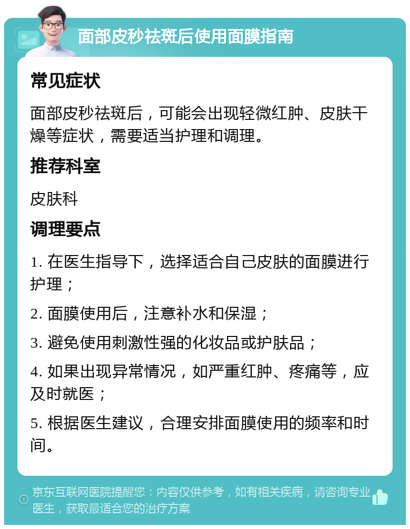 面部皮秒祛斑后使用面膜指南 常见症状 面部皮秒祛斑后，可能会出现轻微红肿、皮肤干燥等症状，需要适当护理和调理。 推荐科室 皮肤科 调理要点 1. 在医生指导下，选择适合自己皮肤的面膜进行护理； 2. 面膜使用后，注意补水和保湿； 3. 避免使用刺激性强的化妆品或护肤品； 4. 如果出现异常情况，如严重红肿、疼痛等，应及时就医； 5. 根据医生建议，合理安排面膜使用的频率和时间。