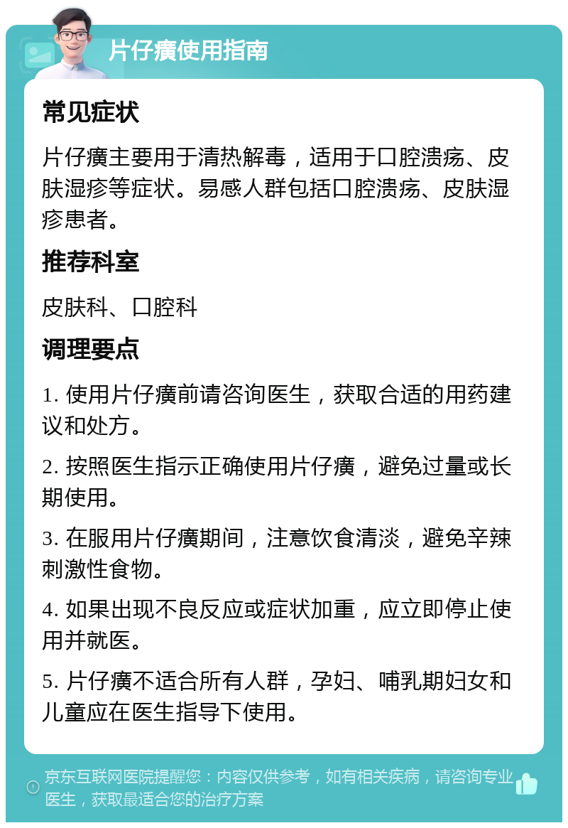 片仔癀使用指南 常见症状 片仔癀主要用于清热解毒，适用于口腔溃疡、皮肤湿疹等症状。易感人群包括口腔溃疡、皮肤湿疹患者。 推荐科室 皮肤科、口腔科 调理要点 1. 使用片仔癀前请咨询医生，获取合适的用药建议和处方。 2. 按照医生指示正确使用片仔癀，避免过量或长期使用。 3. 在服用片仔癀期间，注意饮食清淡，避免辛辣刺激性食物。 4. 如果出现不良反应或症状加重，应立即停止使用并就医。 5. 片仔癀不适合所有人群，孕妇、哺乳期妇女和儿童应在医生指导下使用。