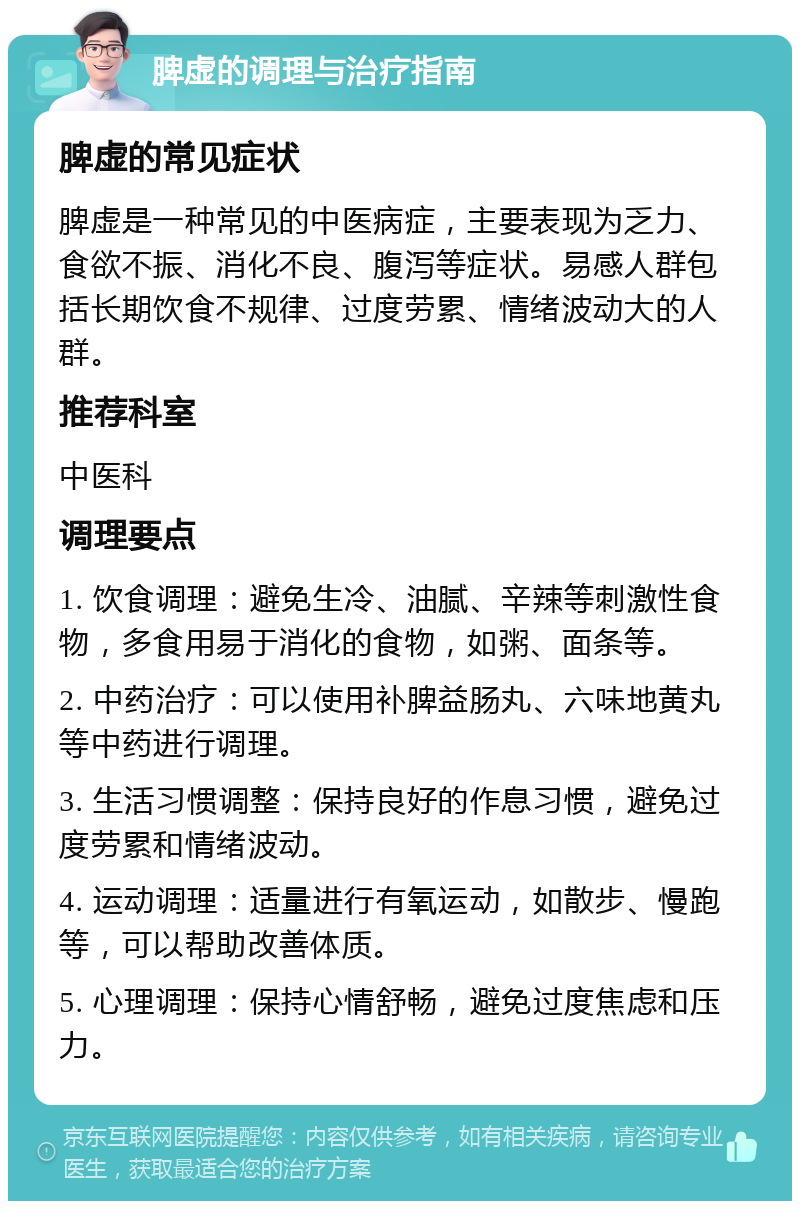 脾虚的调理与治疗指南 脾虚的常见症状 脾虚是一种常见的中医病症，主要表现为乏力、食欲不振、消化不良、腹泻等症状。易感人群包括长期饮食不规律、过度劳累、情绪波动大的人群。 推荐科室 中医科 调理要点 1. 饮食调理：避免生冷、油腻、辛辣等刺激性食物，多食用易于消化的食物，如粥、面条等。 2. 中药治疗：可以使用补脾益肠丸、六味地黄丸等中药进行调理。 3. 生活习惯调整：保持良好的作息习惯，避免过度劳累和情绪波动。 4. 运动调理：适量进行有氧运动，如散步、慢跑等，可以帮助改善体质。 5. 心理调理：保持心情舒畅，避免过度焦虑和压力。