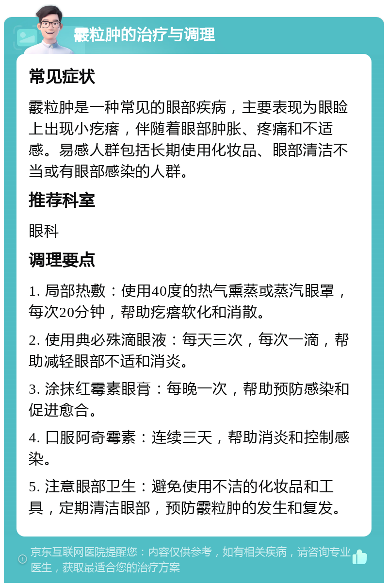 霰粒肿的治疗与调理 常见症状 霰粒肿是一种常见的眼部疾病，主要表现为眼睑上出现小疙瘩，伴随着眼部肿胀、疼痛和不适感。易感人群包括长期使用化妆品、眼部清洁不当或有眼部感染的人群。 推荐科室 眼科 调理要点 1. 局部热敷：使用40度的热气熏蒸或蒸汽眼罩，每次20分钟，帮助疙瘩软化和消散。 2. 使用典必殊滴眼液：每天三次，每次一滴，帮助减轻眼部不适和消炎。 3. 涂抹红霉素眼膏：每晚一次，帮助预防感染和促进愈合。 4. 口服阿奇霉素：连续三天，帮助消炎和控制感染。 5. 注意眼部卫生：避免使用不洁的化妆品和工具，定期清洁眼部，预防霰粒肿的发生和复发。