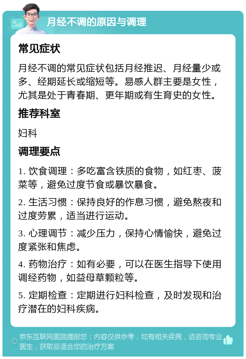 月经不调的原因与调理 常见症状 月经不调的常见症状包括月经推迟、月经量少或多、经期延长或缩短等。易感人群主要是女性，尤其是处于青春期、更年期或有生育史的女性。 推荐科室 妇科 调理要点 1. 饮食调理：多吃富含铁质的食物，如红枣、菠菜等，避免过度节食或暴饮暴食。 2. 生活习惯：保持良好的作息习惯，避免熬夜和过度劳累，适当进行运动。 3. 心理调节：减少压力，保持心情愉快，避免过度紧张和焦虑。 4. 药物治疗：如有必要，可以在医生指导下使用调经药物，如益母草颗粒等。 5. 定期检查：定期进行妇科检查，及时发现和治疗潜在的妇科疾病。