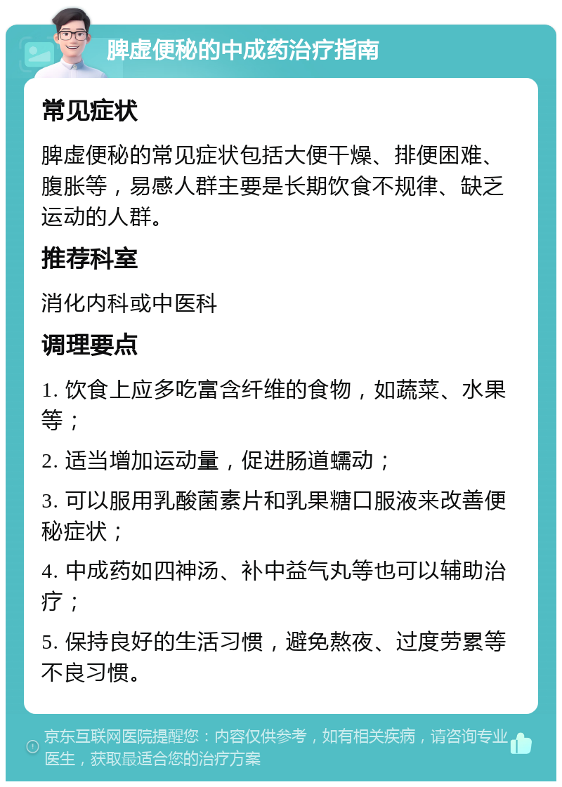 脾虚便秘的中成药治疗指南 常见症状 脾虚便秘的常见症状包括大便干燥、排便困难、腹胀等，易感人群主要是长期饮食不规律、缺乏运动的人群。 推荐科室 消化内科或中医科 调理要点 1. 饮食上应多吃富含纤维的食物，如蔬菜、水果等； 2. 适当增加运动量，促进肠道蠕动； 3. 可以服用乳酸菌素片和乳果糖口服液来改善便秘症状； 4. 中成药如四神汤、补中益气丸等也可以辅助治疗； 5. 保持良好的生活习惯，避免熬夜、过度劳累等不良习惯。