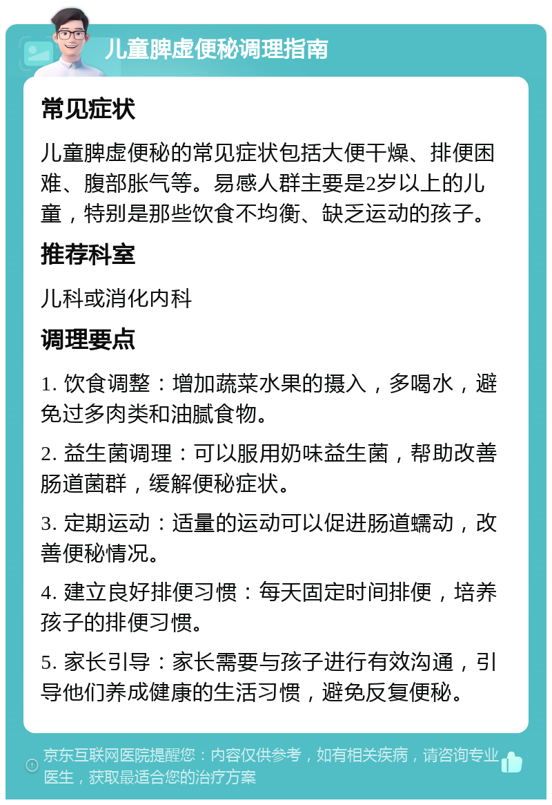 儿童脾虚便秘调理指南 常见症状 儿童脾虚便秘的常见症状包括大便干燥、排便困难、腹部胀气等。易感人群主要是2岁以上的儿童，特别是那些饮食不均衡、缺乏运动的孩子。 推荐科室 儿科或消化内科 调理要点 1. 饮食调整：增加蔬菜水果的摄入，多喝水，避免过多肉类和油腻食物。 2. 益生菌调理：可以服用奶味益生菌，帮助改善肠道菌群，缓解便秘症状。 3. 定期运动：适量的运动可以促进肠道蠕动，改善便秘情况。 4. 建立良好排便习惯：每天固定时间排便，培养孩子的排便习惯。 5. 家长引导：家长需要与孩子进行有效沟通，引导他们养成健康的生活习惯，避免反复便秘。