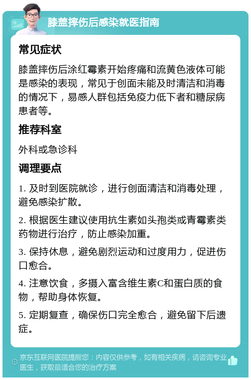 膝盖摔伤后感染就医指南 常见症状 膝盖摔伤后涂红霉素开始疼痛和流黄色液体可能是感染的表现，常见于创面未能及时清洁和消毒的情况下，易感人群包括免疫力低下者和糖尿病患者等。 推荐科室 外科或急诊科 调理要点 1. 及时到医院就诊，进行创面清洁和消毒处理，避免感染扩散。 2. 根据医生建议使用抗生素如头孢类或青霉素类药物进行治疗，防止感染加重。 3. 保持休息，避免剧烈运动和过度用力，促进伤口愈合。 4. 注意饮食，多摄入富含维生素C和蛋白质的食物，帮助身体恢复。 5. 定期复查，确保伤口完全愈合，避免留下后遗症。