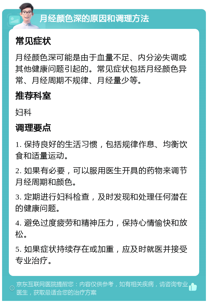 月经颜色深的原因和调理方法 常见症状 月经颜色深可能是由于血量不足、内分泌失调或其他健康问题引起的。常见症状包括月经颜色异常、月经周期不规律、月经量少等。 推荐科室 妇科 调理要点 1. 保持良好的生活习惯，包括规律作息、均衡饮食和适量运动。 2. 如果有必要，可以服用医生开具的药物来调节月经周期和颜色。 3. 定期进行妇科检查，及时发现和处理任何潜在的健康问题。 4. 避免过度疲劳和精神压力，保持心情愉快和放松。 5. 如果症状持续存在或加重，应及时就医并接受专业治疗。