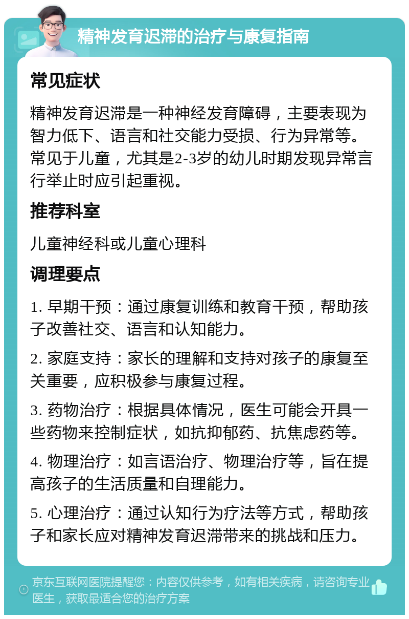 精神发育迟滞的治疗与康复指南 常见症状 精神发育迟滞是一种神经发育障碍，主要表现为智力低下、语言和社交能力受损、行为异常等。常见于儿童，尤其是2-3岁的幼儿时期发现异常言行举止时应引起重视。 推荐科室 儿童神经科或儿童心理科 调理要点 1. 早期干预：通过康复训练和教育干预，帮助孩子改善社交、语言和认知能力。 2. 家庭支持：家长的理解和支持对孩子的康复至关重要，应积极参与康复过程。 3. 药物治疗：根据具体情况，医生可能会开具一些药物来控制症状，如抗抑郁药、抗焦虑药等。 4. 物理治疗：如言语治疗、物理治疗等，旨在提高孩子的生活质量和自理能力。 5. 心理治疗：通过认知行为疗法等方式，帮助孩子和家长应对精神发育迟滞带来的挑战和压力。