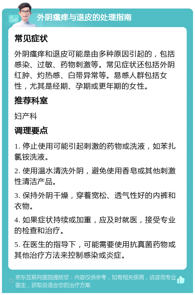 外阴瘙痒与退皮的处理指南 常见症状 外阴瘙痒和退皮可能是由多种原因引起的，包括感染、过敏、药物刺激等。常见症状还包括外阴红肿、灼热感、白带异常等。易感人群包括女性，尤其是经期、孕期或更年期的女性。 推荐科室 妇产科 调理要点 1. 停止使用可能引起刺激的药物或洗液，如苯扎氯铵洗液。 2. 使用温水清洗外阴，避免使用香皂或其他刺激性清洁产品。 3. 保持外阴干燥，穿着宽松、透气性好的内裤和衣物。 4. 如果症状持续或加重，应及时就医，接受专业的检查和治疗。 5. 在医生的指导下，可能需要使用抗真菌药物或其他治疗方法来控制感染或炎症。