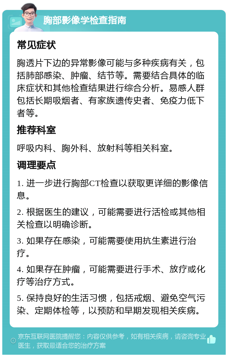 胸部影像学检查指南 常见症状 胸透片下边的异常影像可能与多种疾病有关，包括肺部感染、肿瘤、结节等。需要结合具体的临床症状和其他检查结果进行综合分析。易感人群包括长期吸烟者、有家族遗传史者、免疫力低下者等。 推荐科室 呼吸内科、胸外科、放射科等相关科室。 调理要点 1. 进一步进行胸部CT检查以获取更详细的影像信息。 2. 根据医生的建议，可能需要进行活检或其他相关检查以明确诊断。 3. 如果存在感染，可能需要使用抗生素进行治疗。 4. 如果存在肿瘤，可能需要进行手术、放疗或化疗等治疗方式。 5. 保持良好的生活习惯，包括戒烟、避免空气污染、定期体检等，以预防和早期发现相关疾病。