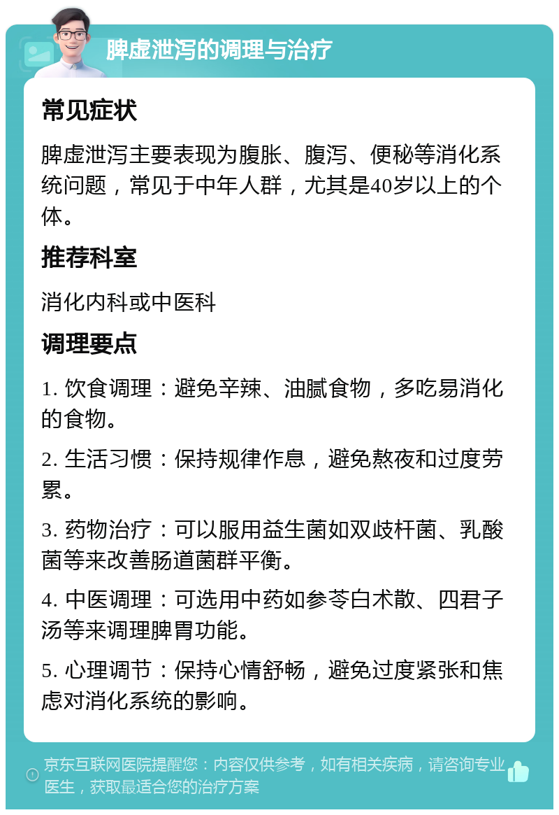 脾虚泄泻的调理与治疗 常见症状 脾虚泄泻主要表现为腹胀、腹泻、便秘等消化系统问题，常见于中年人群，尤其是40岁以上的个体。 推荐科室 消化内科或中医科 调理要点 1. 饮食调理：避免辛辣、油腻食物，多吃易消化的食物。 2. 生活习惯：保持规律作息，避免熬夜和过度劳累。 3. 药物治疗：可以服用益生菌如双歧杆菌、乳酸菌等来改善肠道菌群平衡。 4. 中医调理：可选用中药如参苓白术散、四君子汤等来调理脾胃功能。 5. 心理调节：保持心情舒畅，避免过度紧张和焦虑对消化系统的影响。